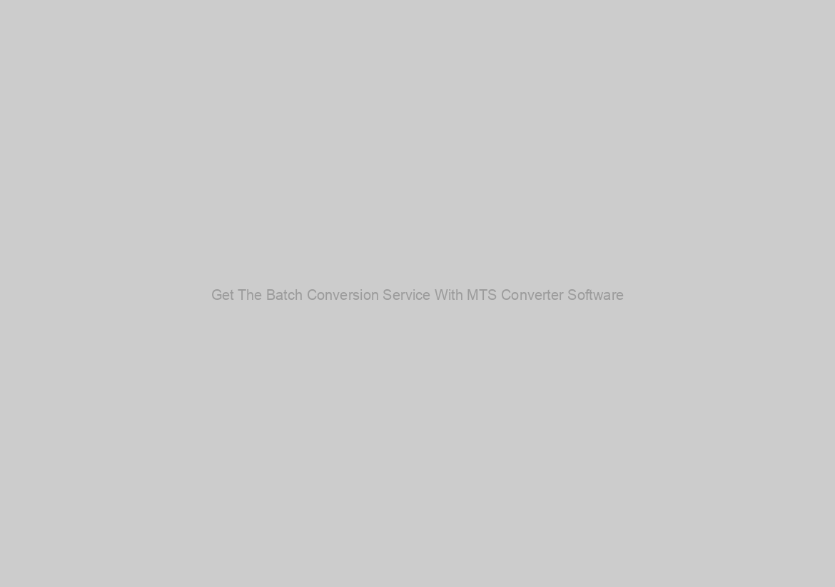 Get The Batch Conversion Service With MTS Converter Software